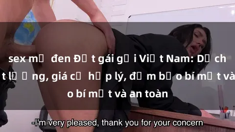 sex mỹ đen Đặt gái gọi Việt Nam: Dịch vụ chất lượng, giá cả hợp lý, đảm bảo bí mật và an toàn