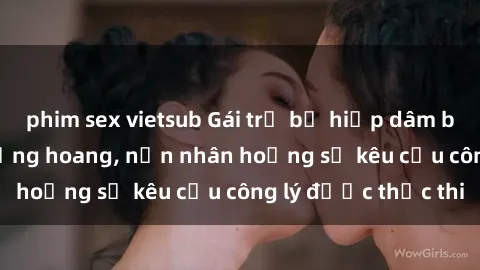 phim sex vietsub Gái trẻ bị hiếp dâm bạo lực trong khu rừng hoang, nạn nhân hoảng sợ kêu cầu công lý được thực thi