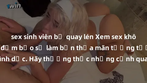 sex sinh viên bị quay lén Xem sex không che HD miễn phí đảm bảo sẽ làm bạn thỏa mãn tưởng tượng và nhu cầu tình dục. Hãy thưởng thức những cảnh quay hấp dẫn và mãnh liệt ngay bây giờ!