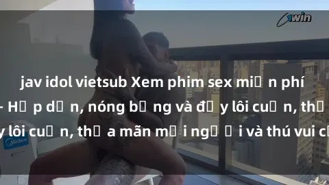 jav idol vietsub Xem phim sex miễn phí online ngay tại đây – Hấp dẫn, nóng bỏng và đầy lôi cuốn, thỏa mãn mọi người và thú vui của bạn!