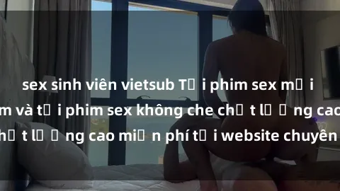 sex sinh viên vietsub Tải phim sex mới nhất hot nhất - Xem và tải phim sex không che chất lượng cao miễn phí tại website chuyên nghiệp.