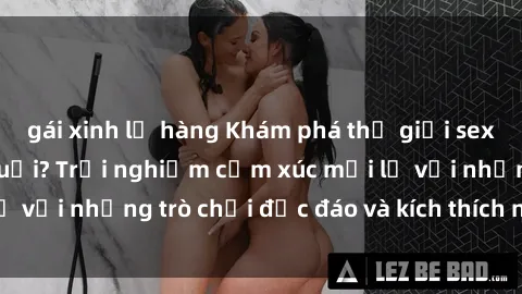 gái xinh lộ hàng Khám phá thế giới sex trực tuyến: Hơn tuổi? Trải nghiệm cảm xúc mới lạ với những trò chơi độc đáo và kích thích người lớn