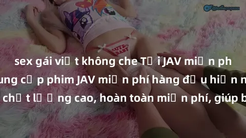 sex gái việt không che Tải JAV