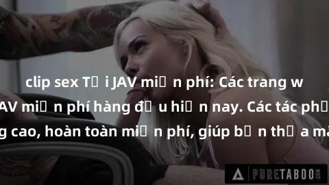 clip sex Tải JAV miễn phí: Các