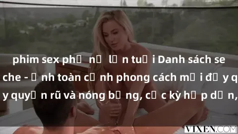 phim sex phụ nữ lớn tuổi Danh sách sex Việt Nam không che - Ảnh toàn cảnh phong cách mới đầy quyến rũ và nóng bỏng, cực kỳ hấp dẫn, không thể bỏ qua!