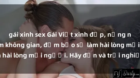 gái xinh sex Gái Việt xinh đẹp, nồng nàn làm tình say đắm không gian, đảm bảo sẽ làm hài lòng mọi người. Hãy đến và trải nghiệm ngay!