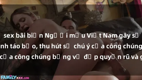 sex bãi biển Người mẫu Việt Nam gây sốt với loạt shoot ảnh táo bạo, thu hút sự chú ý của công chúng bằng vẻ đẹp quyến rũ và gợi cảm.