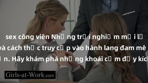 sex công viên Những trải nghiệm mới lạ với sex tập thể và cách thức truy cập vào hành lang đam mê của bạn. Hãy khám phá những khoái cảm đầy kích thích với tập thể hấp dẫn!