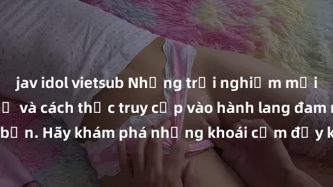 jav idol vietsub Những trải ng