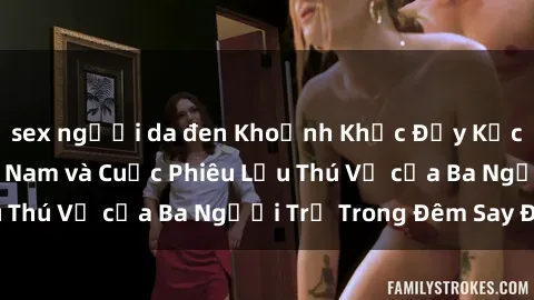 sex người da đen Khoảnh Khắc Đầy Kịch Tính: Sex  Việt Nam và Cuộc Phiêu Lưu Thú Vị của Ba Người Trẻ Trong Đêm Say Đắm
