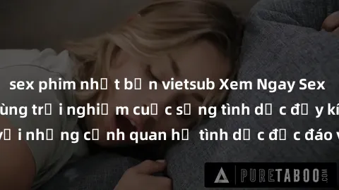 sex phim nhật bản vietsub Xem Ngay Sex  Vietsub Full HD - Cùng trải nghiệm cuộc sống tình dục đầy kích thích với những cảnh quan hệ tình dục độc đáo và mãnh liệt trong bộ phim này!