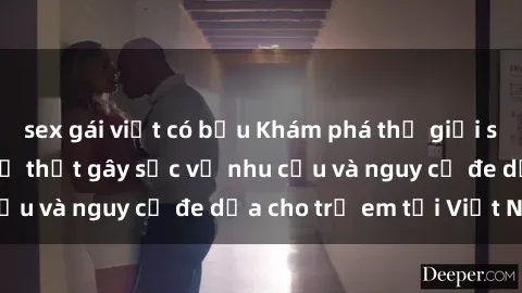 sex gái việt có bầu Khám phá thế giới sex loli Việt Nam: Sự thật gây sốc về nhu cầu và nguy cơ đe dọa cho trẻ em tại Việt Nam