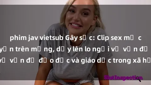 phim jav vietsub Gây sốc: Clip sex mẹ con Việt Nam lan truyền trên mạng, dấy lên lo ngại về vấn đề đạo đức và giáo dục trong xã hội hiện nay.