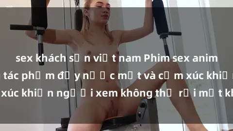 sex khách sạn việt nam Phim se