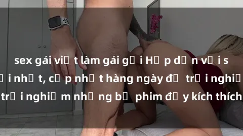 sex gái việt làm gái gọi Hấp d
